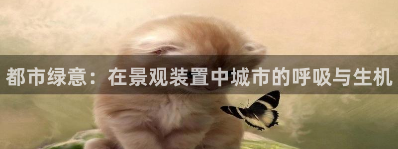 重庆新宝gg:都市绿意:在景观装置中城市的呼吸与生机