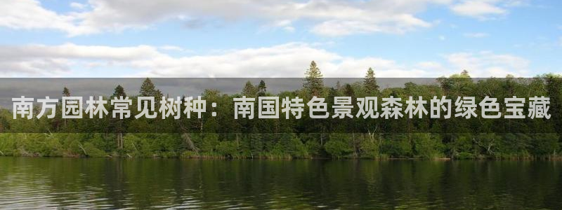 新宝 gg:南方园林常见树种:南国特色景观森林的绿色宝藏